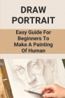 Draw Portrait: Easy Guide For Beginners To Make A Painting Of Human: Be Good At Drawing People By Nestor Aschim Cover Image