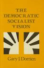 The Democratic Socialist Vision (Maryland Studies in Public Philosophy) By Gary Dorrien Cover Image