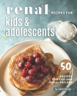 Renal Recipes for Kids & Adolescents: 50 Recipes for CKD and Renal Failure Cover Image
