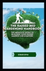 The Raised Bed Gardening Handbook: The Absolute Guide To Building Your Desire Garden For Starters By Bernard Sophia Cover Image