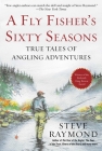 A Fly Fisher's Sixty Seasons: True Tales of Angling Adventures By Steve Raymond Cover Image