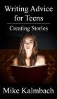 Writing Advice for Teens: Creating Stories By Mike Kalmbach Cover Image