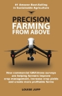 Precision Farming From Above: How Commercial Drone Systems are Helping Farmers Improve Crop Management, Increase Crop Yields and Create More Profita By Louise Jupp Cover Image