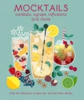 Mocktails, Cordials, Infusions, Syrups & more: Over 80 delicious recipes for alcohol-free drinks By Ryland Peters & Small Cover Image