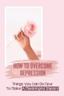 How To Overcome Depression: Things You Can Do Now To Make A Meaningful Impact: Brain Heart Link Meaning By Joan Laforey Cover Image