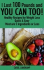 I Lost 100 Pounds And You Can Too! Healthy Recipes For Weight Loss: Quick & Easy, Most are 5 Ingredients or Less By Carol Langkamp Cover Image