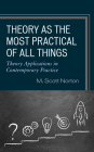 Theory as the Most Practical of All Things: Theory Applications in Contemporary Practice By M. Scott Norton Cover Image