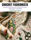 Crochet Fashionista: Elevate Your Style with Innovative Crochet Techniques in This Book By Alexander R. Darryl Cover Image