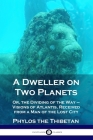 A Dweller on Two Planets: Or, the Dividing of the Way - Visions of Atlantis, Received from a Man of the Lost City By Phylos the Thibetan Cover Image