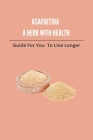 Asafoetida A Herb With Health: Guide For You To Live Longer: Asafoetida Herb Cover Image