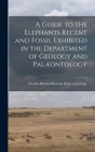 A Guide to the Elephants Recent and Fossil Exhibited in the Department of Geology and Palæontology By Museum (Natural History) Dept of Geo Cover Image