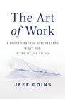 The Art of Work: A Proven Path to Discovering What You Were Meant to Do Cover Image