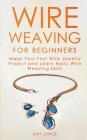 Wire Weaving for Beginners: Make Your First Wire Jewelry Project and Learn Basic Wire Weaving Skills By Amy Lange Cover Image