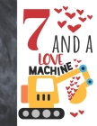 7 And A Love Machine: Excavator Heavy Construction Equipment Valentines Gift For Boys And Girls Age 7 Years Old - Art Sketchbook Sketchpad A Cover Image