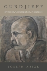 Gurdjieff: Mysticism, Contemplation, and Exercises (Oxford Studies in Western Esotericism) By Joseph Azize Cover Image