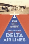 Speed, Safety, and Comfort: The Origins of Delta Air Lines By James John Hoogerwerf Cover Image