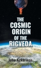 The Cosmic Origin of the Rigveda By John Ackerman Cover Image