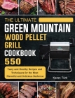The Ultimate Green Mountain Wood Pellet Grill Cookbook: 550 Tasty and Healthy Recipes and Techniques for the Most Flavorful and Delicious Barbecue Cover Image