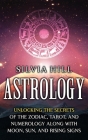 Astrology: Unlocking the Secrets of the Zodiac, Tarot, and Numerology along with Moon, Sun, and Rising Signs Cover Image