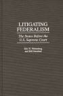 Litigating Federalism: The States Before the U.S. Supreme Court (Contributions in Legal Studies #88) Cover Image