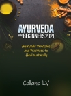 Ayurveda for Beginners 2021: Ayurvedic Principles and Practices to Heal Naturally By Collane LV Cover Image