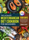 The Ultimate Mediterranean Diet Cookbook For Beginners (Full Color Version): 1500 Days Of Luscious, Healthy, And Vibrant Recipes To Fall In Love With Cover Image