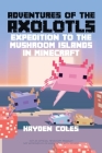 Adventures of the Axolotls: Expedition to the Mushroom Islands in Minecraft By Hayden Coles, Hayden Coles (Illustrator) Cover Image