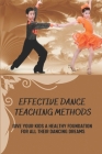 Effective Dance Teaching Methods: Give Your Kids A Healthy Foundation For All Their Dancing Dreams: Essential Guide To Dance By Tana Jammer Cover Image