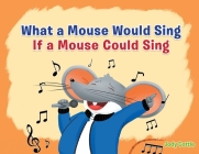 What a Mouse Would Sing if a Mouse Could Sing By Jody Cottle Cover Image
