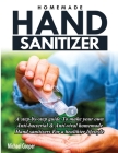 Homemade Hand Sanitizer: A Step-By-Step Guide to Make Your Own Anti-Bacterial & Anti-Viral Homemade Hand Sanitizers for A Healthier Lifestyle Cover Image