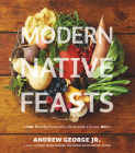 Modern Native Feasts: Healthy, Innovative, Sustainable Cuisine By Andrew George Cover Image