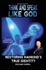 Think and Speak Like God Restoring Mankind's True Identity: Restoring Humanities True Identity By Geovanni I. Guerra Cover Image