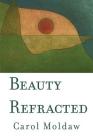 Beauty Refracted By Carol Moldaw Cover Image