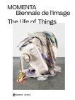 The Life of Things: Momenta Biennale de l'Image By Amanda De La Garza (Text by (Art/Photo Books)), Anne-Marie DuBois (Text by (Art/Photo Books)), Maude Johnson (Text by (Art/Photo Books)) Cover Image