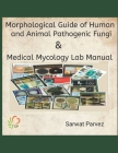 Morphological Guide of Human and Animal Pathogenic Fungi & Medical Mycology Lab Manual By Sarwat Parvez Cover Image