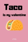 Taco is my valentine: Valentine Notebook Novelty Gift for Adults Mexican food lover Travel Diary with Taco cover For Creative lover ideas By Taco Me Cover Image
