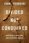 Divided Not Conquered: How Rebels Fracture and Splinters Behave By Evan Perkoski Cover Image