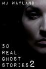 50 Real Ghost Stories 2: More terrifying real life encounters with ghosts and spirits By M. J. Wayland Cover Image