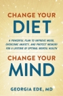 Change Your Diet, Change Your Mind: A Powerful Plan to Improve Mood, Overcome Anxiety, and Protect Memory for a Lifetime of Optimal Mental Health By Dr. Georgia Ede, M.D. Cover Image