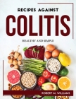 Recipes Against Colitis: Healthy and Simple By Robert M Williams Cover Image