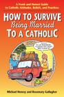 How to Survive Being Married to a Catholic: A Frank and Honest Guide to Catholic Attitudes, Beliefs, and Practices By Michael Henesy, Rosemary Gallagher Cover Image