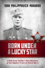 Born Under a Lucky Star: A Red Army Soldier's Recollections of the Eastern Front of World War II Cover Image