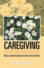 Caregiving for Beginners: What I Learned Caregiving for Frank and His Dementia By Frank's Wife Cover Image