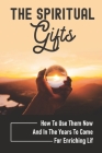 The Spiritual Gifts: How To Use Them Now And In The Years To Come For Enriching Lif: The Purpose Of Spiritual Gifts By Charisse Dretzka Cover Image