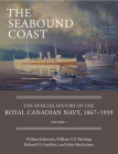 The Seabound Coast: The Official History of the Royal Canadian Navy, 1867-1939, Volume I By William Johnston, William G. P. Rawling, Richard H. Gimblett Cover Image