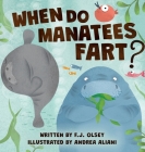 When Do Manatees Fart? By F. J. Olsey, Andrea Aliani (Illustrator), Jennifer S. White (Editor) Cover Image