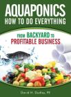 Aquaponics How to Do Everything: from Backyard to Profitable Business By David H. Dudley Cover Image