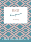 Cricut Accessories: The Complete Guide To Mastering Your Cricut Machine And Improve It With Accessories And Tools By Sienna Tally Cover Image