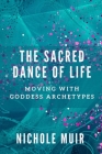The Sacred Dance of Life: Moving with Goddess Archetypes By Nichole Muir Cover Image