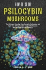 How to Grow Psilocybin Mushrooms: The Ultimate Step-By-Step Guide to Cultivation and Safe Use of Psychedelic Magic Mushrooms With Benefits and Side Ef By Gordon L. Atwell Cover Image